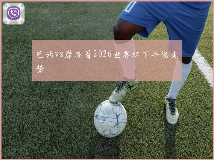 巴西vs摩洛哥2026世界杯下半场走势