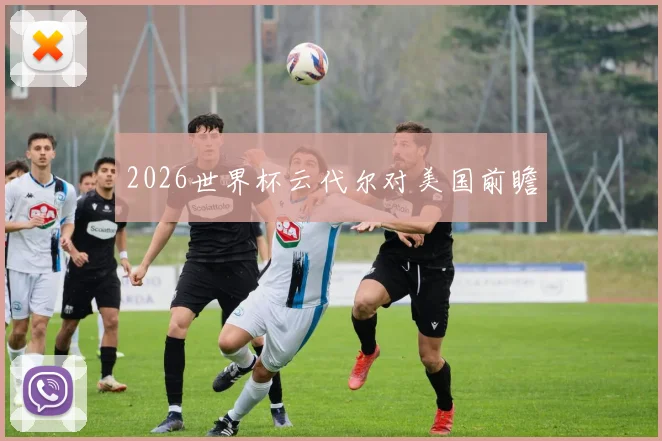 2026世界杯云代尔对美国前瞻