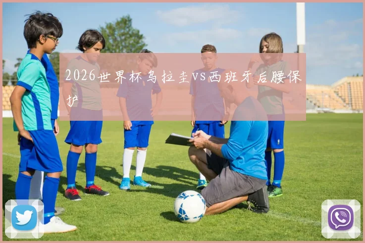 2026世界杯乌拉圭vs西班牙后腰保护