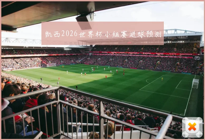 凯西2026世界杯小组赛进球预测