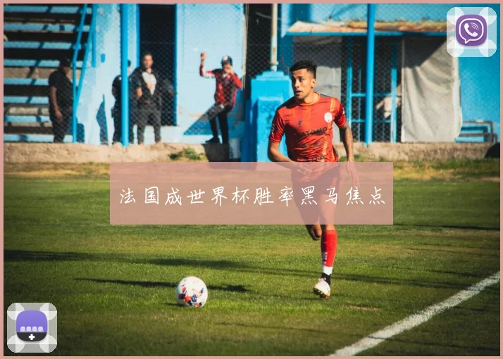 法国成世界杯胜率黑马焦点
