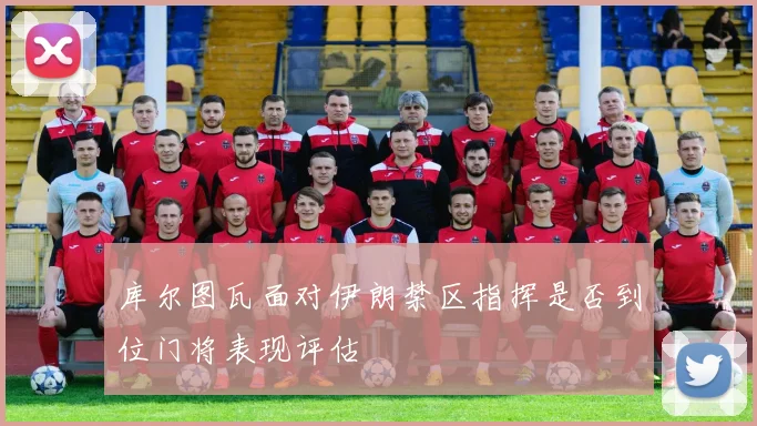 库尔图瓦面对伊朗禁区指挥是否到位门将表现评估