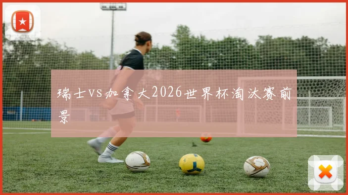 瑞士vs加拿大2026世界杯淘汰赛前景