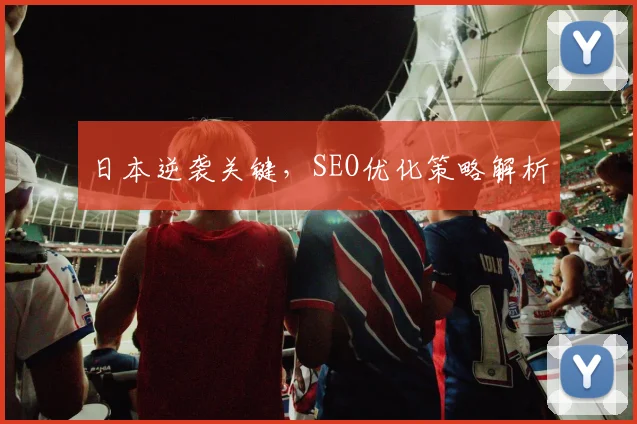 日本逆袭关键,SEO优化策略解析