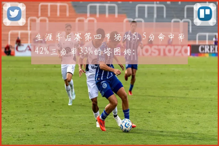 生涯季后赛第四节场均5.5分命中率42%三分率33%的塔图姆: