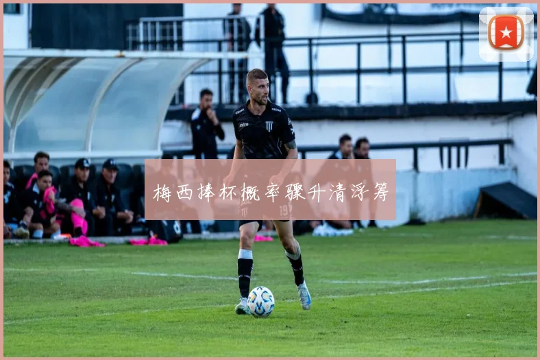 梅西捧杯概率骤升清浮筹