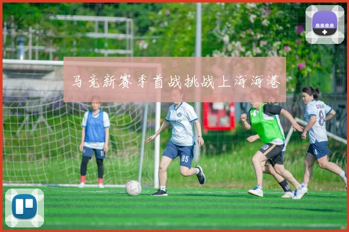 马竞新赛季首战挑战上海海港