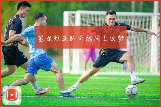 塞尔维亚队全线压上攻势