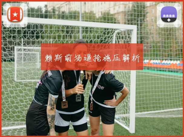 赖斯前场逼抢施压解析