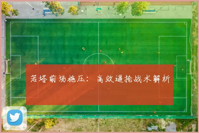 若塔前场施压：高效逼抢战术解析