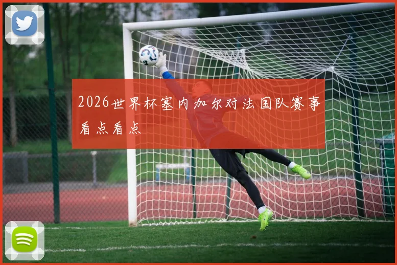 2026世界杯塞内加尔对法国队赛事看点看点