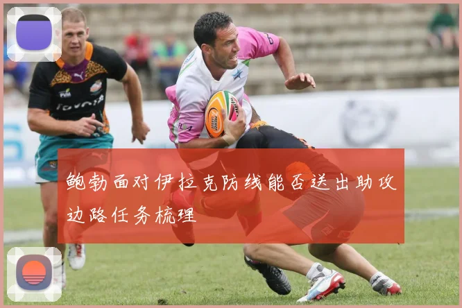 鲍勃面对伊拉克防线能否送出助攻边路任务梳理