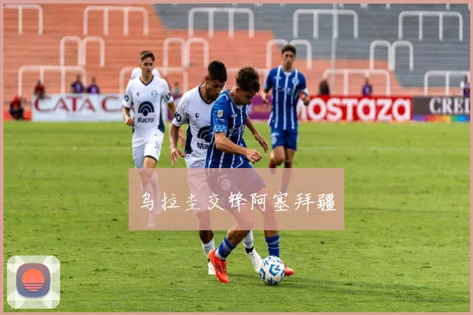 乌拉圭交锋阿塞拜疆