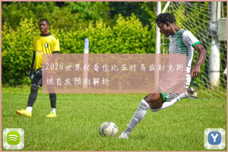 2026世界杯哥伦比亚对乌兹别克斯坦首发预测解析