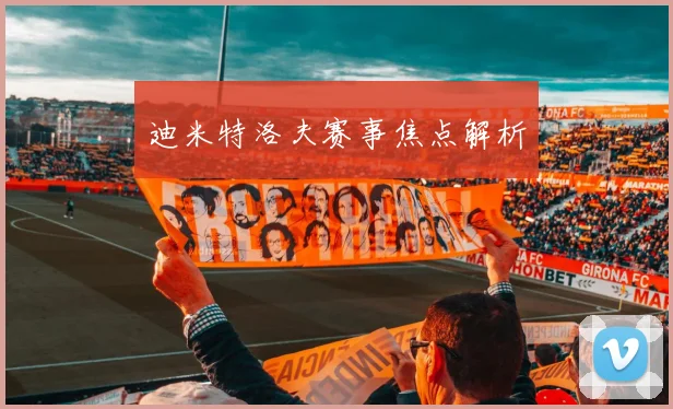 迪米特洛夫赛事焦点解析
