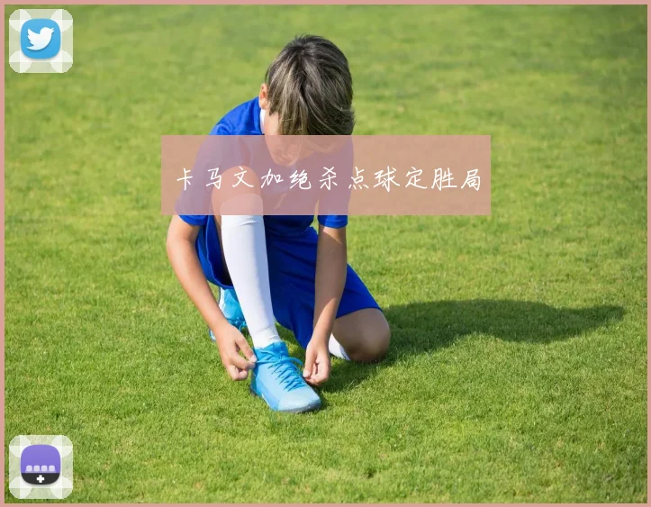 卡马文加绝杀点球定胜局