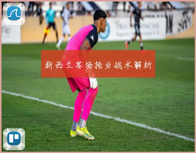 新西兰客场抢分战术解析