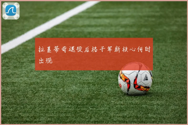 拉基蒂奇退役后格子军新核心何时出现