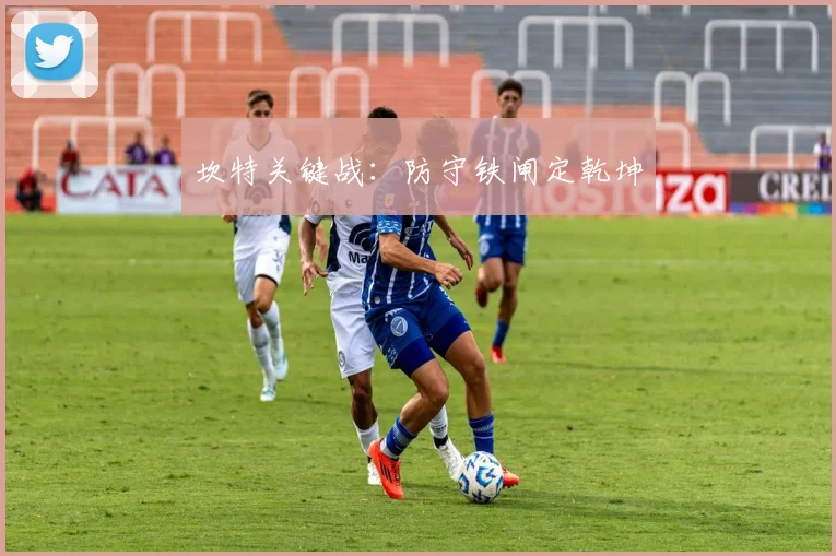 坎特关键战：防守铁闸定乾坤