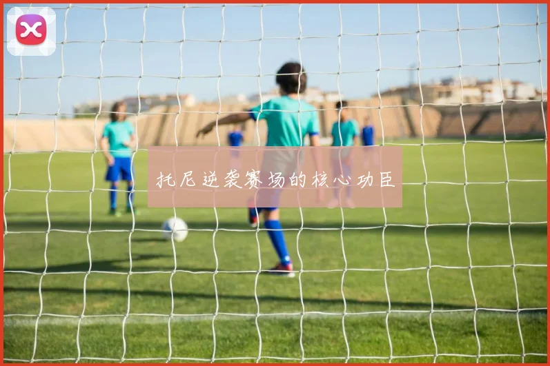 托尼逆袭赛场的核心功臣