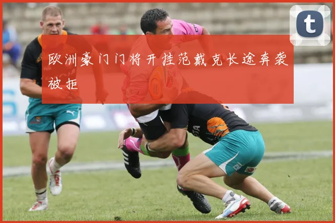 欧洲豪门门将开挂范戴克长途奔袭被拒