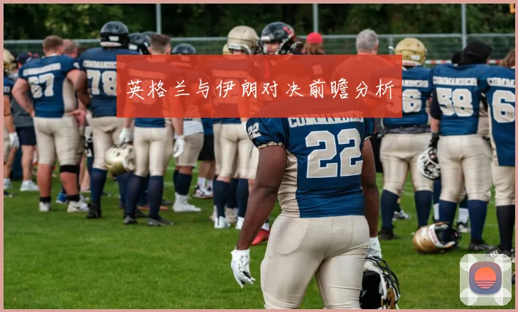 英格兰与伊朗对决前瞻分析