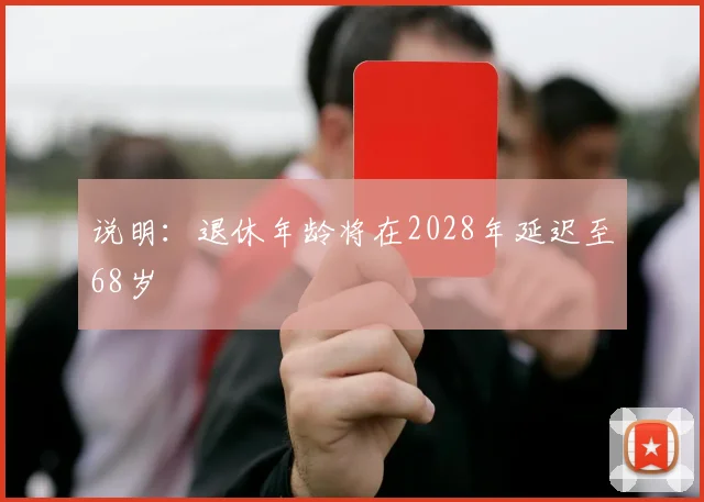 说明：退休年龄将在2028年延迟至68岁
