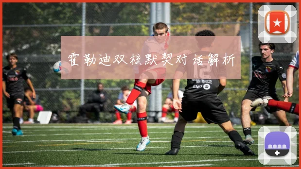 霍勒迪双核默契对话解析