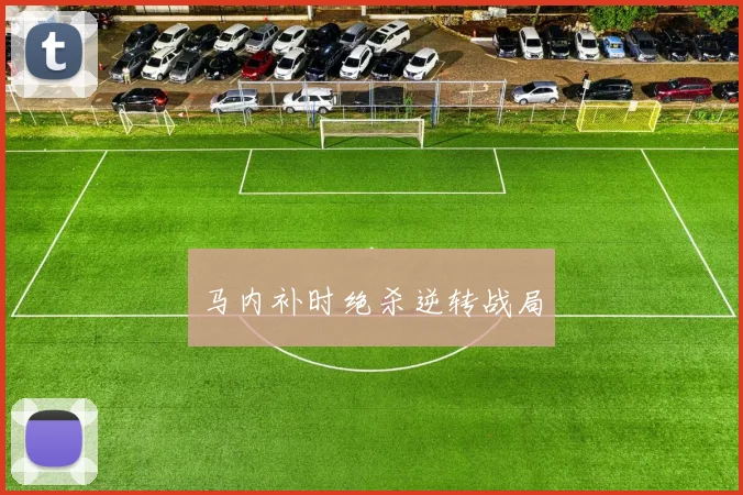 马内补时绝杀逆转战局