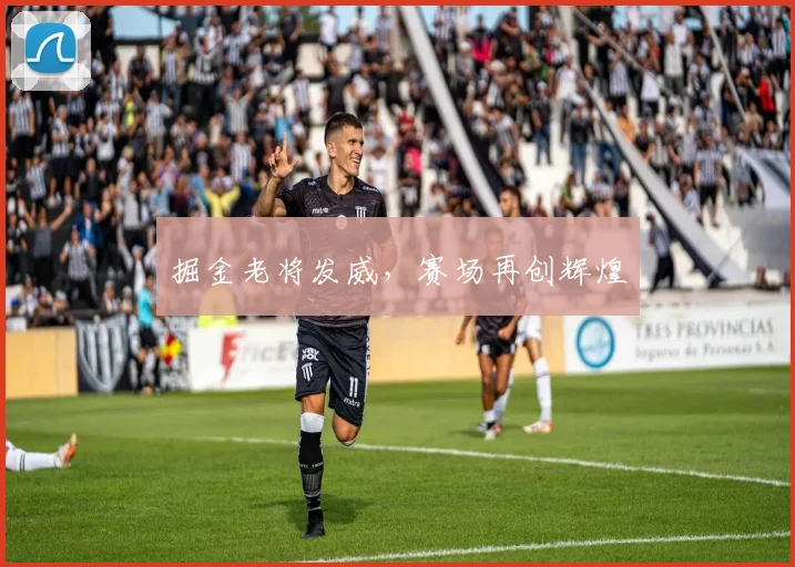 掘金老将发威,赛场再创辉煌