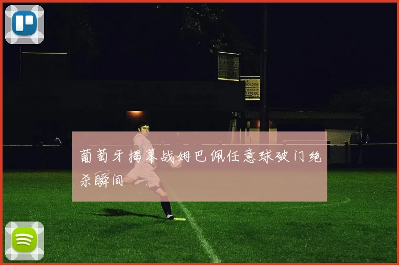 葡萄牙揭幕战姆巴佩任意球破门绝杀瞬间