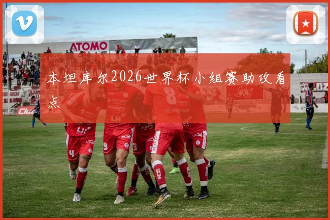 本坦库尔2026世界杯小组赛助攻看点