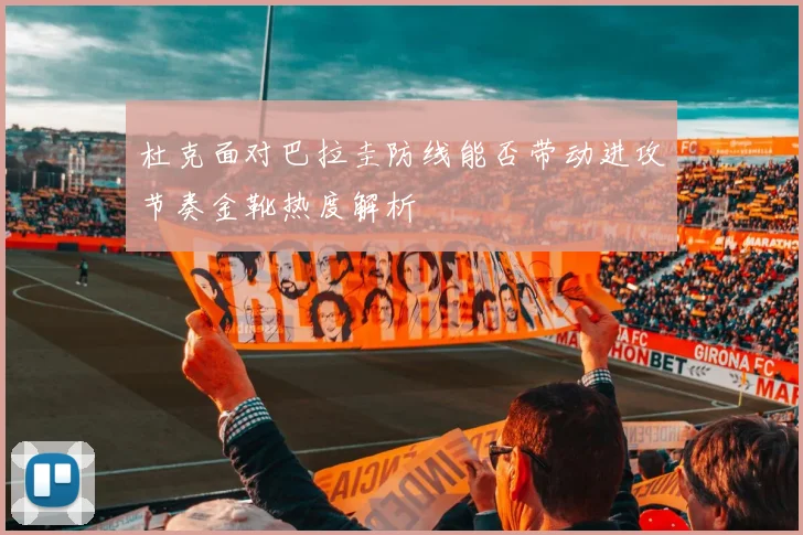 杜克面对巴拉圭防线能否带动进攻节奏金靴热度解析