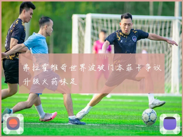 弗拉霍维奇世界波破门本菲卡争议升级火药味足