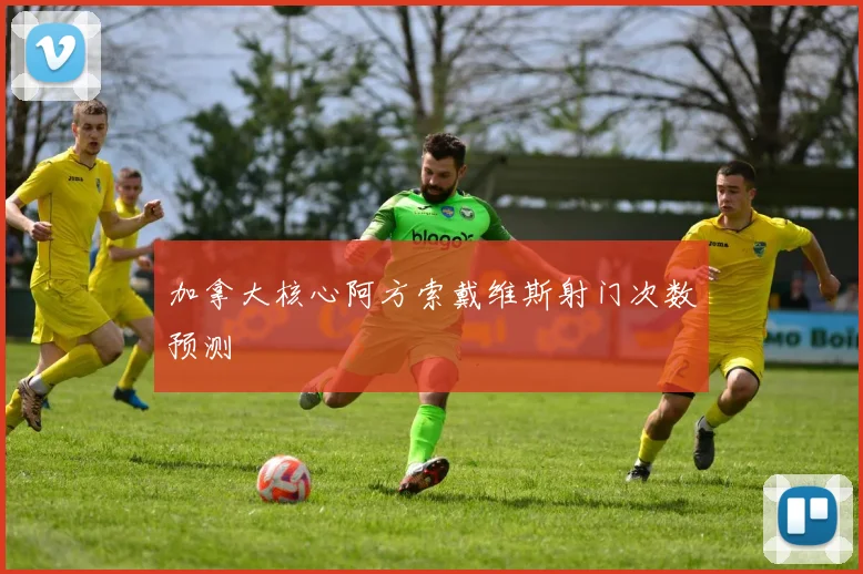 加拿大核心阿方索戴维斯射门次数预测
