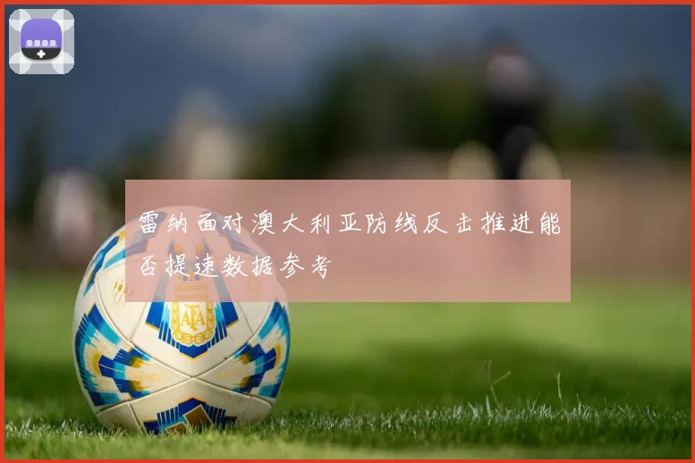 雷纳面对澳大利亚防线反击推进能否提速数据参考