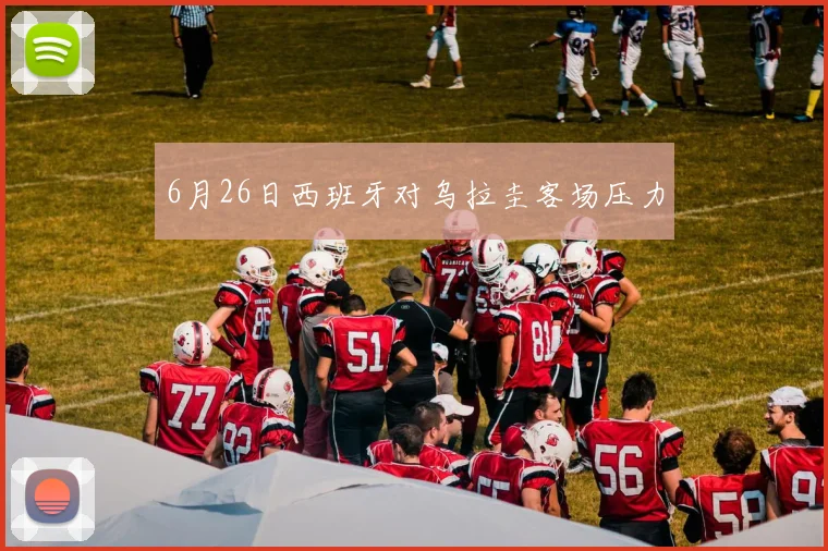 6月26日西班牙对乌拉圭客场压力