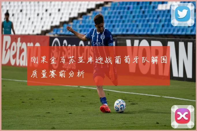 刚果金马苏亚库迎战葡萄牙队解围质量赛前分析