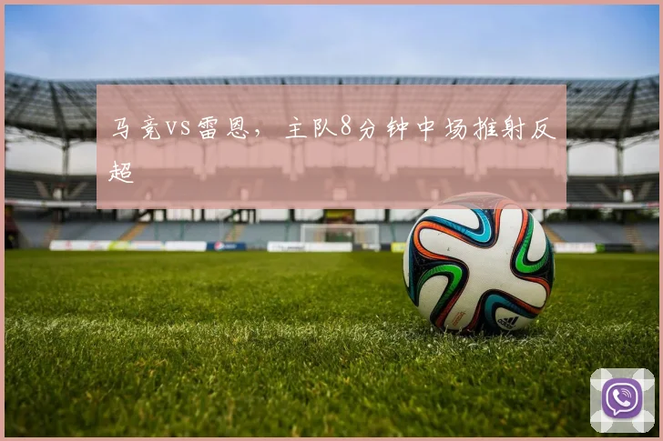 马竞vs雷恩，主队8分钟中场推射反超