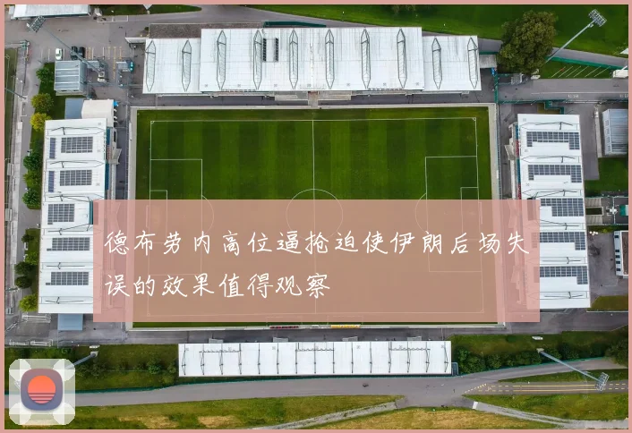 德布劳内高位逼抢迫使伊朗后场失误的效果值得观察