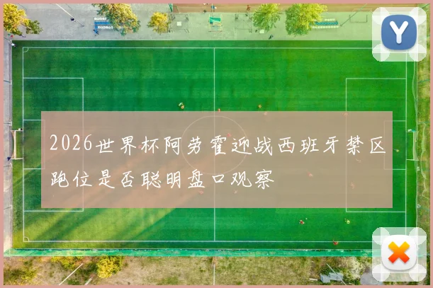 2026世界杯阿劳霍迎战西班牙禁区跑位是否聪明盘口观察