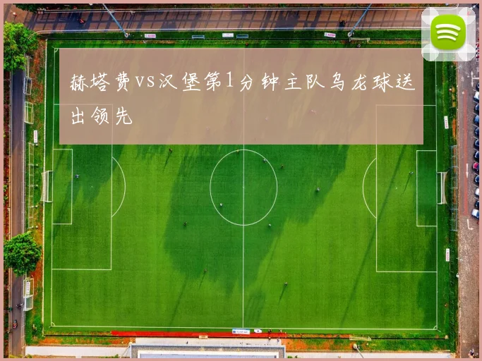 赫塔费vs汉堡第1分钟主队乌龙球送出领先