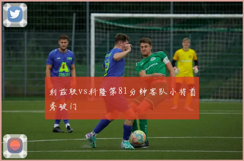 利兹联vs科隆第81分钟客队小将首秀破门