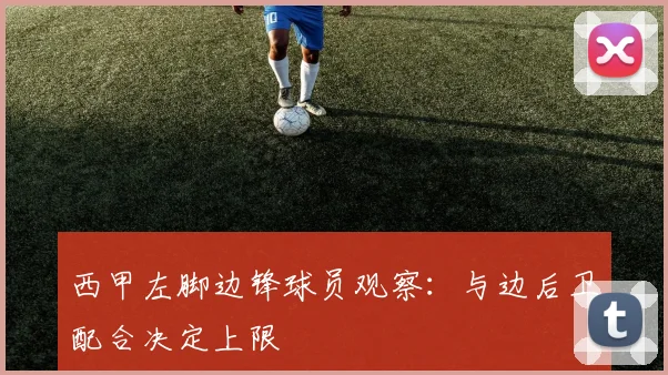 西甲左脚边锋球员观察：与边后卫配合决定上限