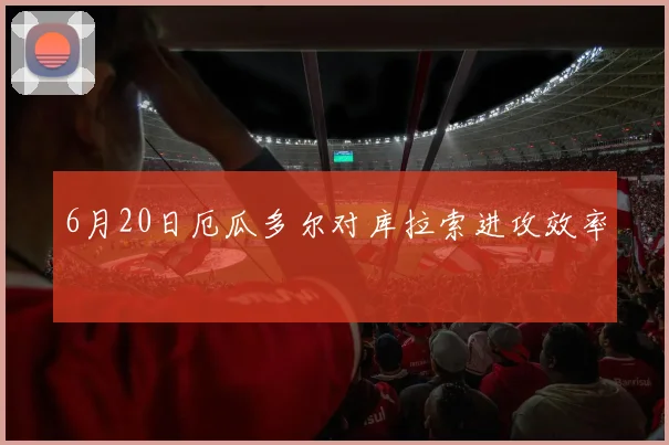 6月20日厄瓜多尔对库拉索进攻效率