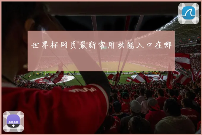 世界杯网页最新常用功能入口在哪