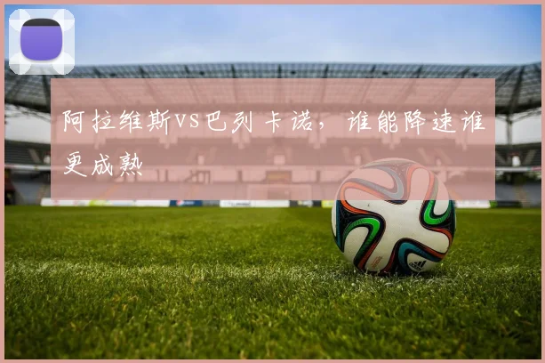 阿拉维斯vs巴列卡诺，谁能降速谁更成熟