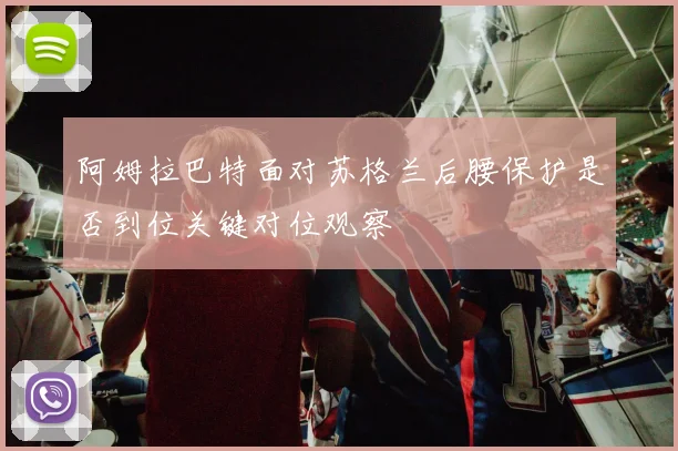 阿姆拉巴特面对苏格兰后腰保护是否到位关键对位观察