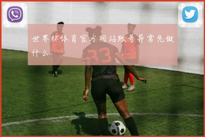 世界杯体育官方网站账号异常先做什么