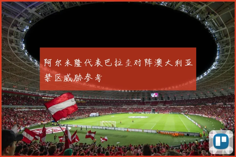 阿尔米隆代表巴拉圭对阵澳大利亚禁区威胁参考